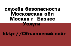 служба безопасности - Московская обл., Москва г. Бизнес » Услуги   